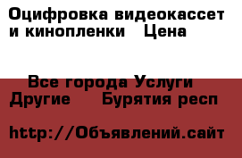 Оцифровка видеокассет и кинопленки › Цена ­ 150 - Все города Услуги » Другие   . Бурятия респ.